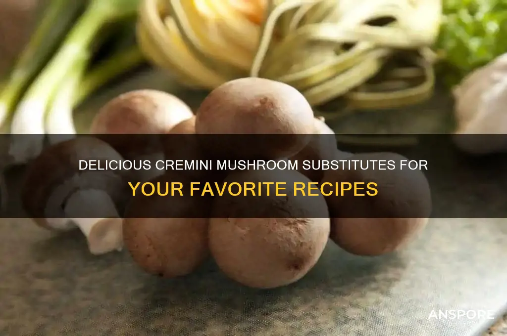 what can you sub for cremini mushrooms