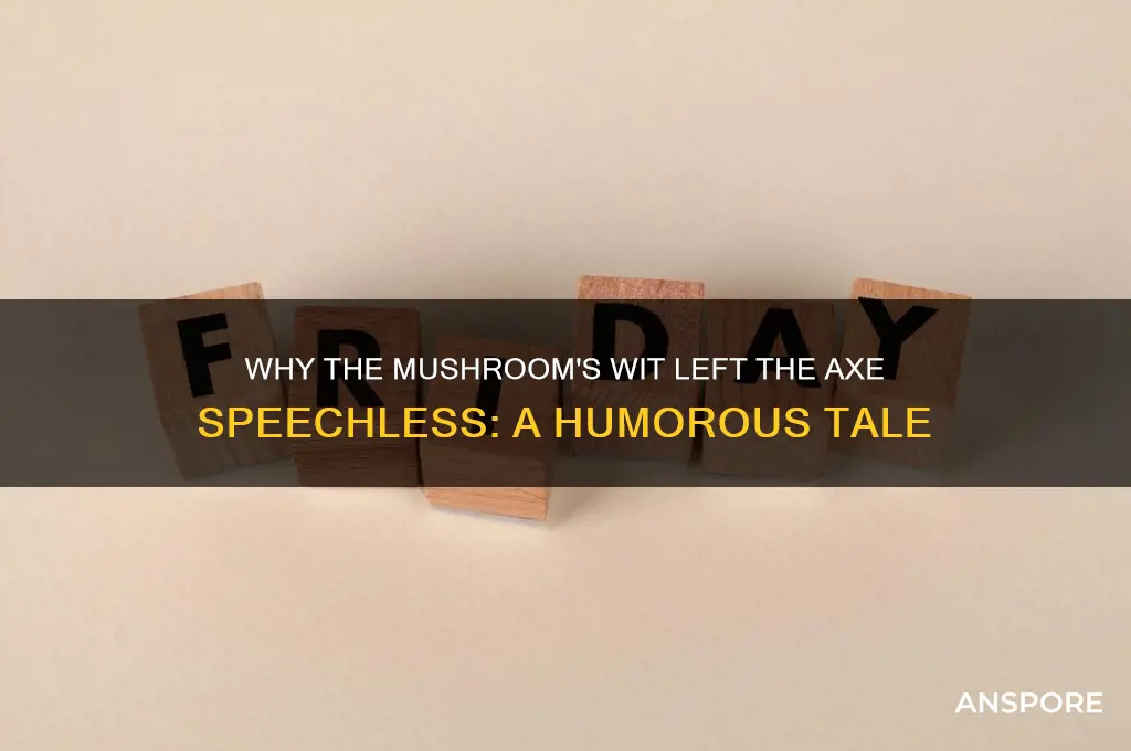 what did the mushroom say to the axe