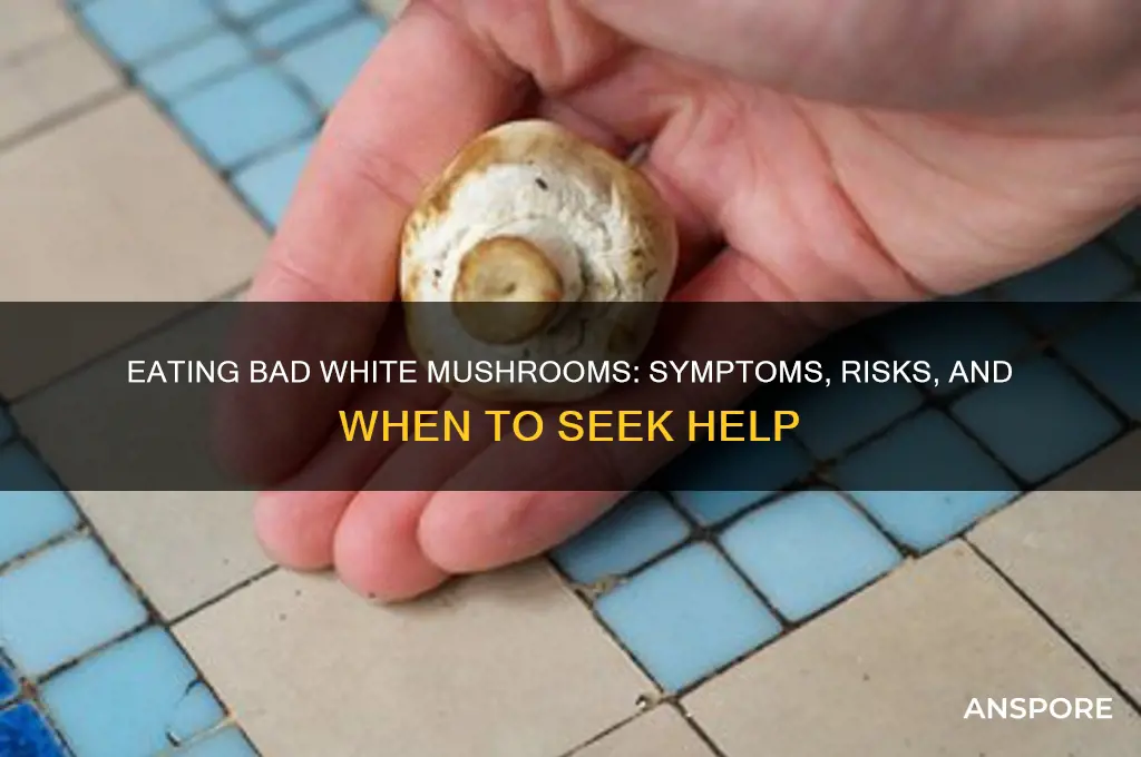 what happens if you eat bad white mushrooms
