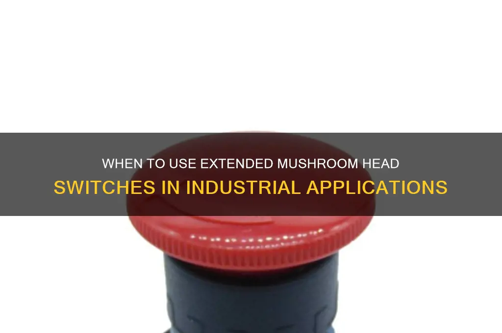 when is a extended mushroom head switch used