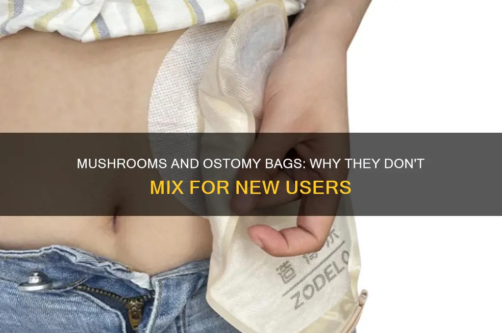 why a mushrooms not good for a new ostomy bag